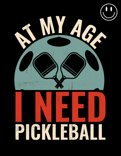 AT MY AGE I NEED PICKLEBALL