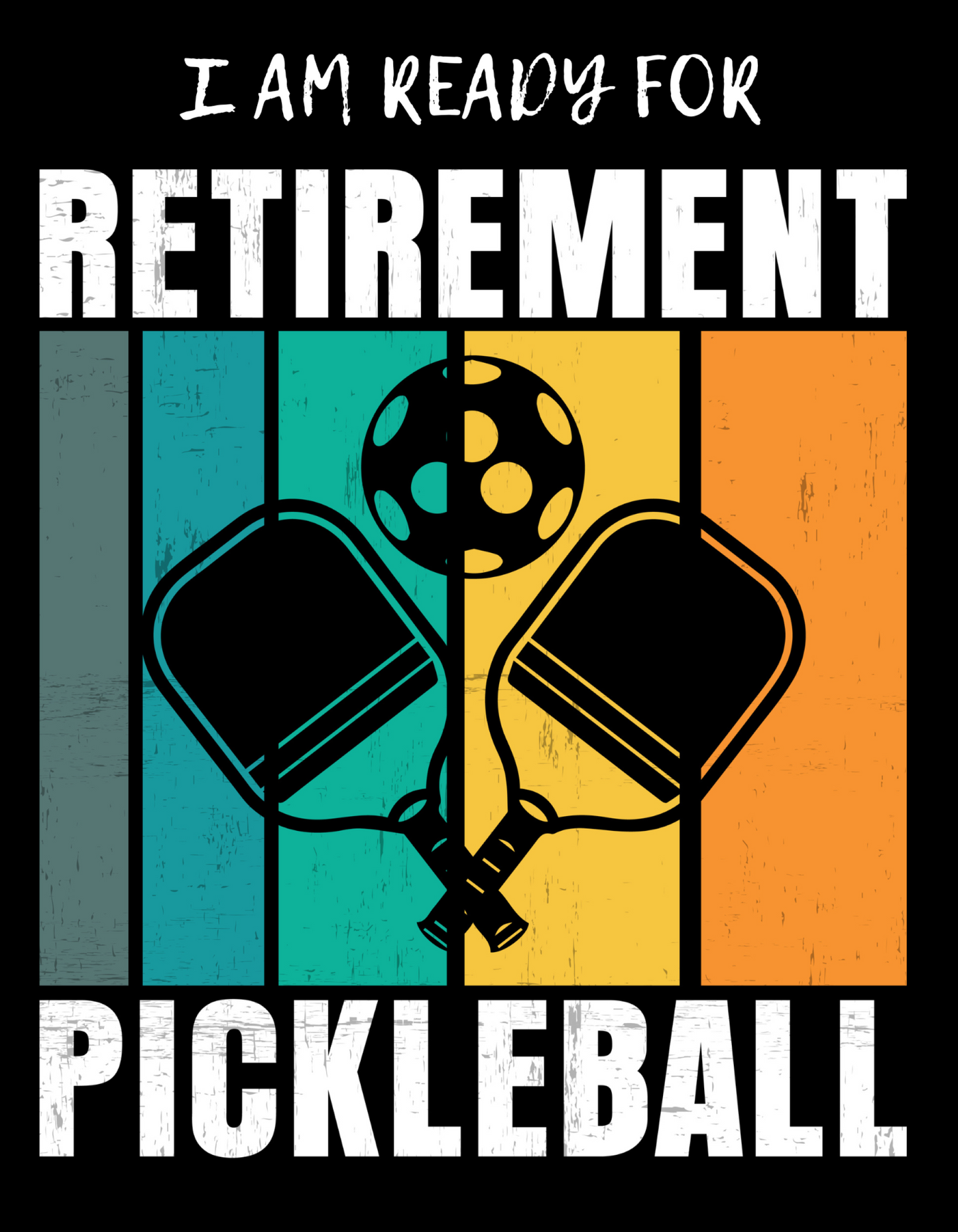 I AM READY FOR RETIREMENT PICKLEBALL