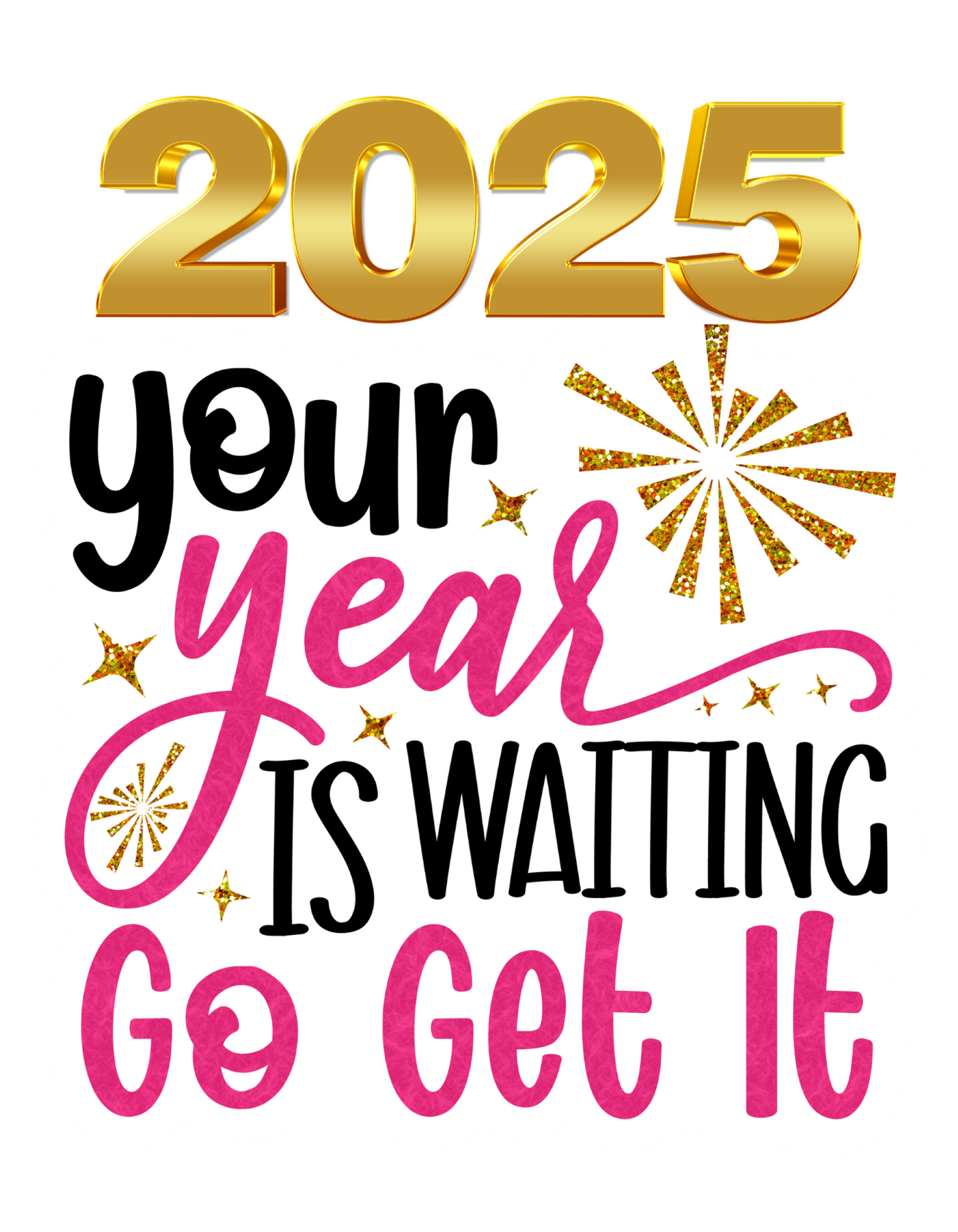 2025 YOUR YEAR IS WAITING GO GET IT